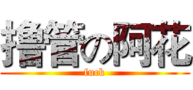 撸管の阿花 (fuck)