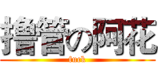 撸管の阿花 (fuck)