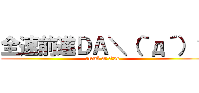 全速前進ＤＡ＼（｀д´）ゝ (attack on titan)