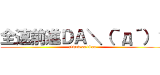 全速前進ＤＡ＼（｀д´）ゝ (attack on titan)