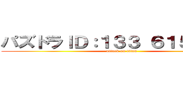 パズドラＩＤ：１３３ ６１５ ４７６ (attack on titan)