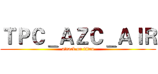 ＴＰＣ＿ＡＺＣ＿ＡＩＲ (attack on titan)
