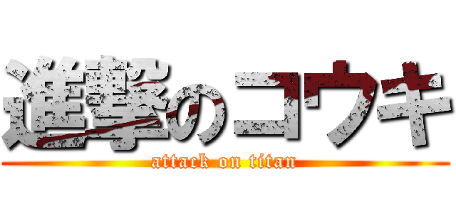 進撃のコウキ (attack on titan)