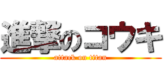 進撃のコウキ (attack on titan)