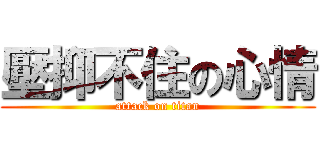 壓抑不住の心情 (attack on titan)