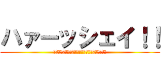 ハァーッシェイ！！ (シェイシェイハ！！シェイハッ！！シェシェイ！！)