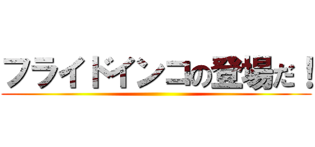 フライドインコの登場だ！ ()