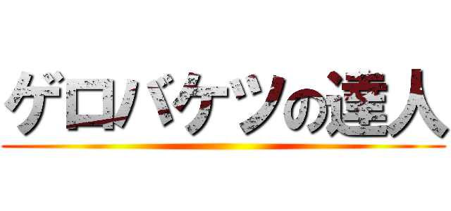 ゲロバケツの達人 ()