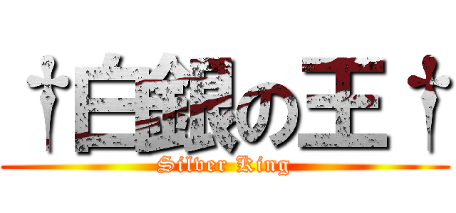 †白銀の王† (Silver King)