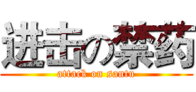 进击の禁药 (attack on santu)