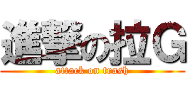 進撃の拉Ｇ (attack on trash)