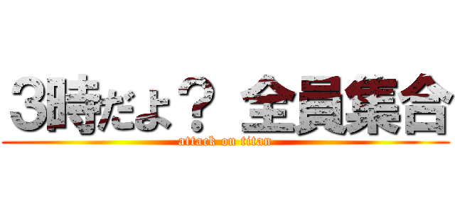 ３時だよ？ 全員集合 (attack on titan)