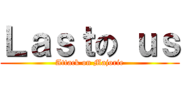 Ｌａｓｔの ｕｓ (Attack on Majorie)