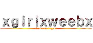 ｘｇｉｒｌｘｗｅｅｂｘ (Otaku no kōgeki)