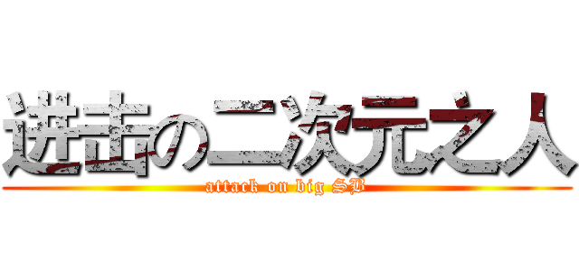进击の二次元之人 (attack on big SB)