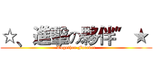 ☆﹑進擊の夥伴〞★  (Together Forever)