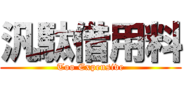 汎駄借用料 (Too Expensive)
