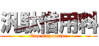 汎駄借用料 (Too Expensive)