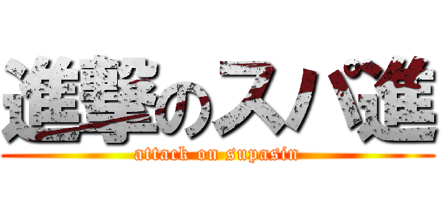 進撃のスパ進 (attack on supasin)