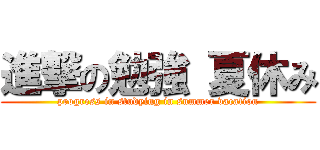 進撃の勉強 夏休み (progress in studying in summer vacation)