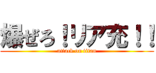 爆ぜろ！リア充！！ (attack on titan)