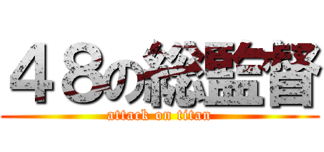 ４８の総監督 (attack on titan)