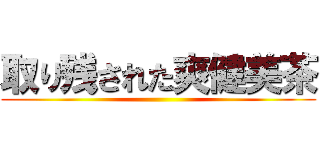 取り残された爽健美茶 ()