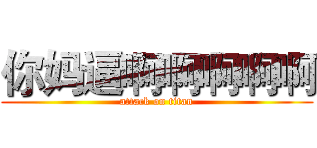 你妈逼啊啊啊啊啊 (attack on titan)