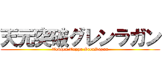 天元突破グレンラガン (Tengen Toppa GrenRagan)