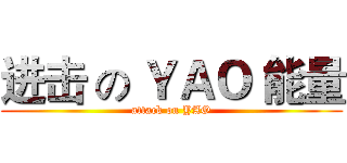 进击 の ＹＡＯ 能量 (attack on YAO)