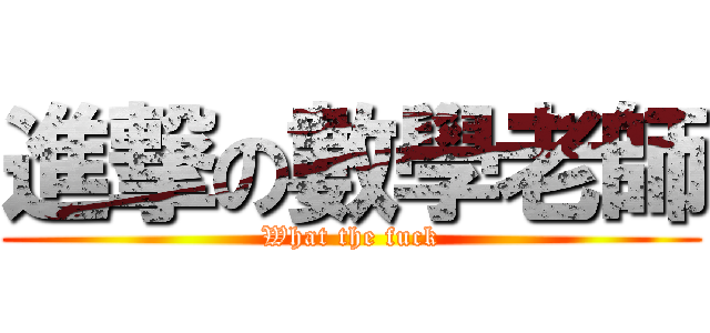 進撃の數學老師 (What the fuck)