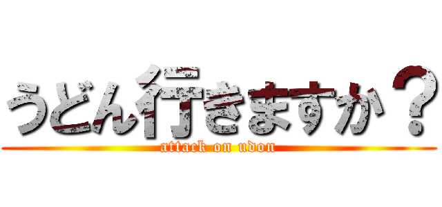 うどん行きますか？ (attack on udon)