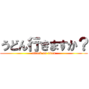 うどん行きますか？ (attack on udon)