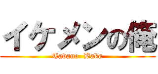 イケメンの俺 (Tadano  Baka)