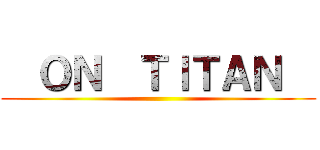   ＯＮ  ＴＩＴＡＮ   ()