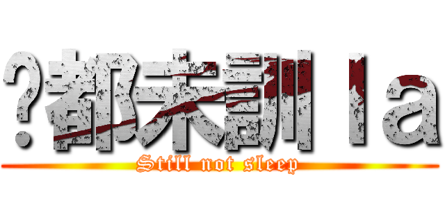 你都未訓ｌａ (Still not sleep)