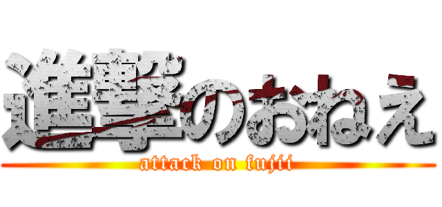 進撃のおねえ (attack on fujii)