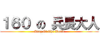 １６０ の 兵長大人 (King Of The World)
