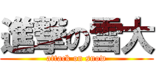 進撃の雪大 (attack on snow)
