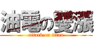油電の雙漲 (attack on titan)