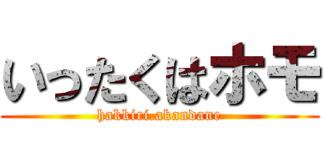 いったくはホモ (hakkiri.akandane)