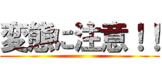 変態に注意！！ ()