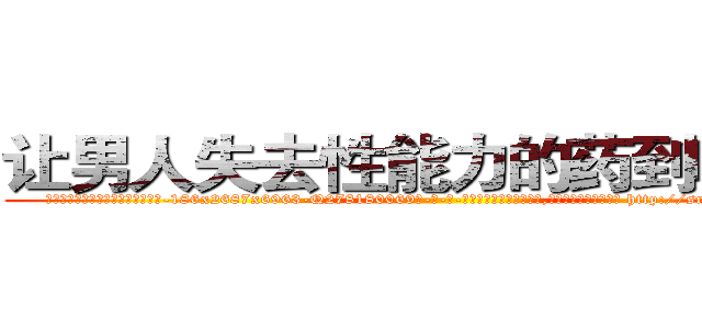 让男人失去性能力的药到哪里买 (让男人失去性能力的药到哪里买【电-186x2687x6963-Q278180069元-吉-药-业】我们做的是长期生意,靠的是老客户长期支持 http://sngk.net/G2r6lR
)