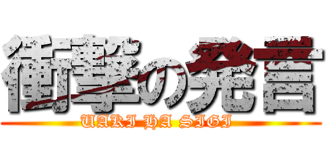 衝撃の発言 (UAKI HA SIGI )