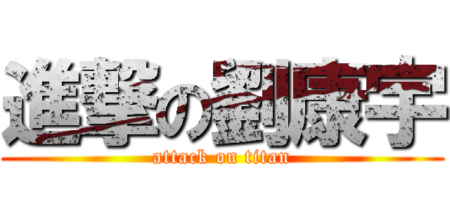 進撃の劉康宇 (attack on titan)