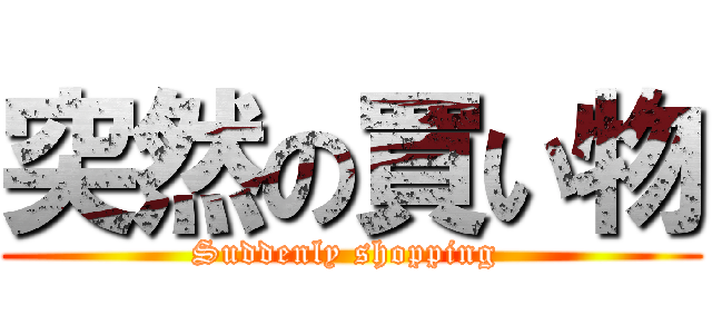 突然の買い物 (Suddenly shopping )