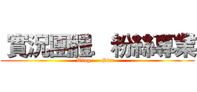  實況團體．粉絲專業 (Wing      Star  )