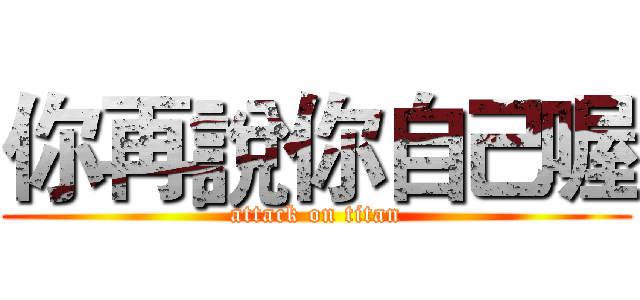 你再說你自己喔 (attack on titan)