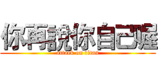 你再說你自己喔 (attack on titan)