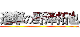 進撃の野泽拓也 ()